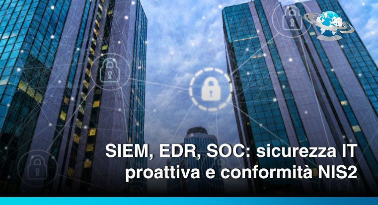 SIEM, EDR, SOC: sicurezza IT proattiva e conformità NIS2