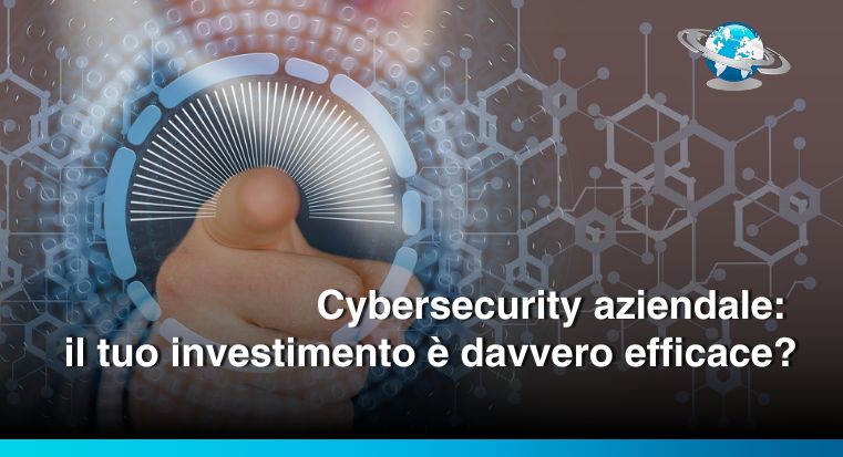 Cybersecurity aziendale: il tuo investimento è davvero efficace?